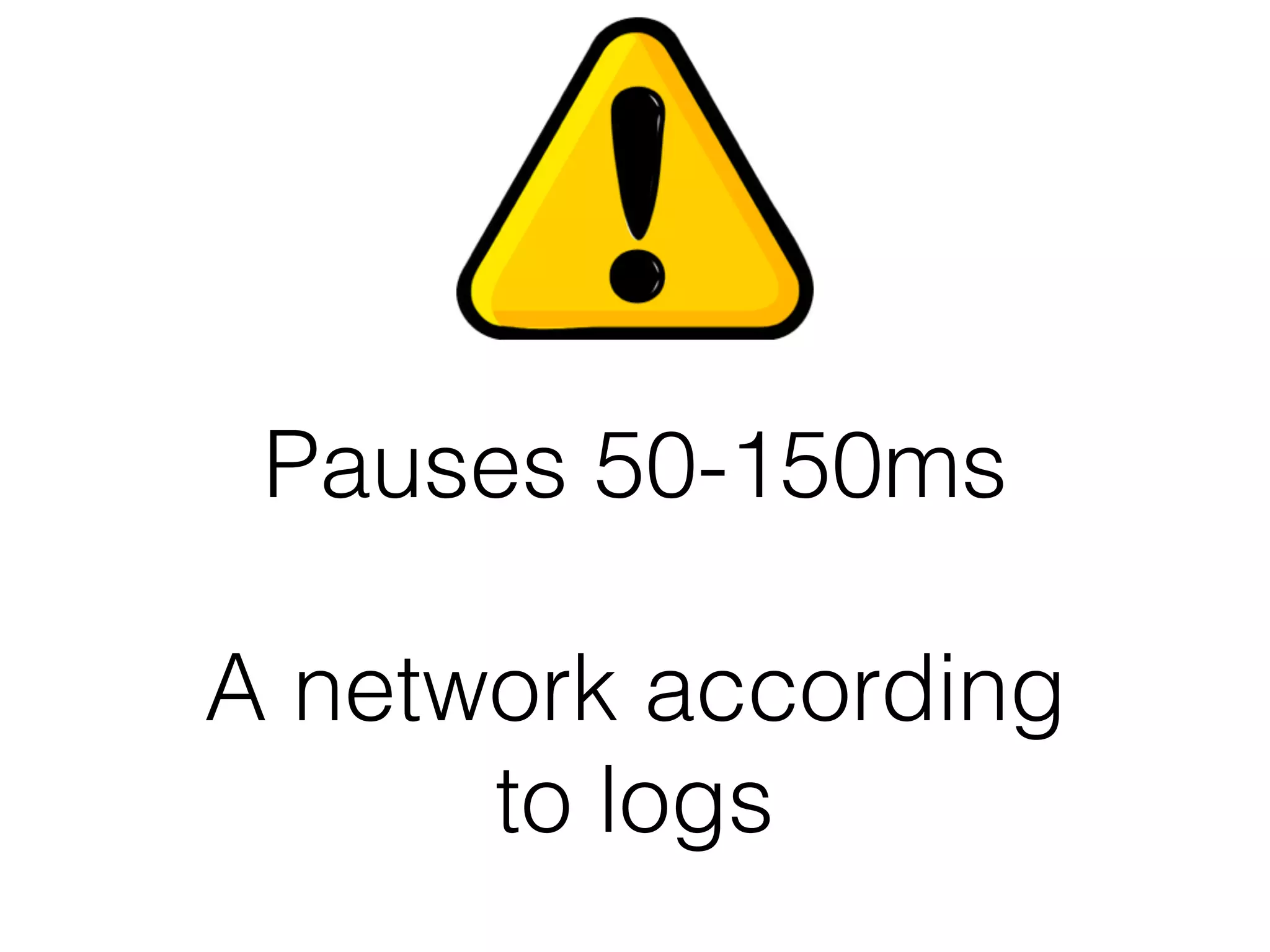 Pauses 50-150ms
A network according
to logs
 