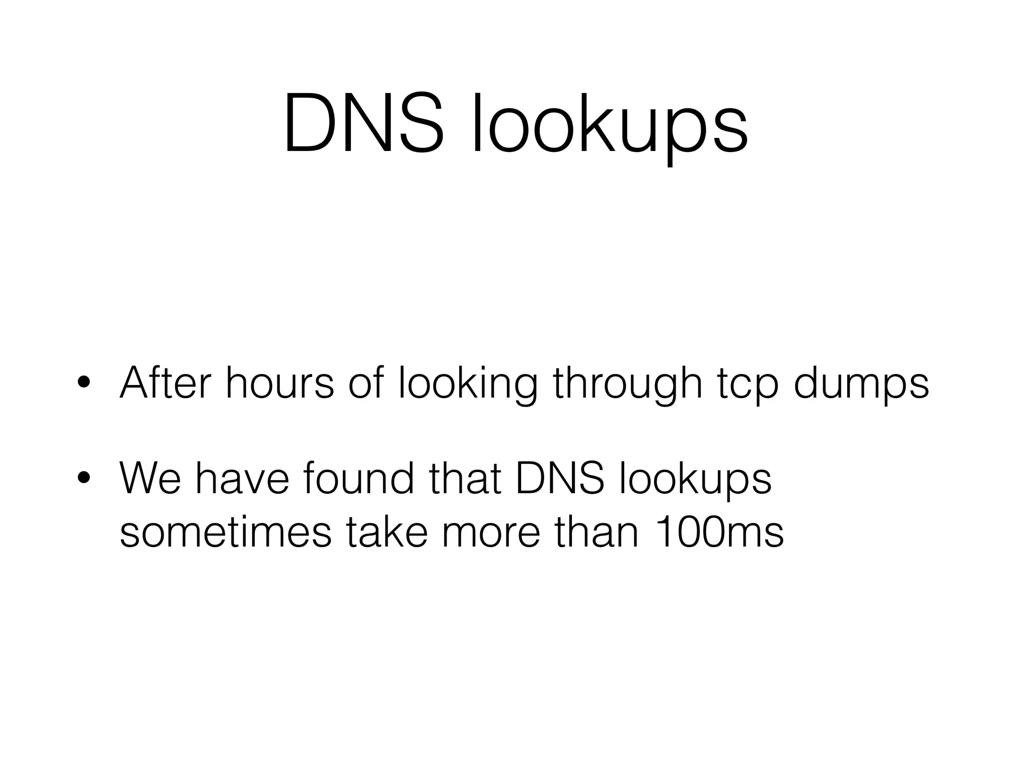 DNS lookups
• After hours of looking through tcp dumps
• We have found that DNS lookups
sometimes take more than 100ms
 