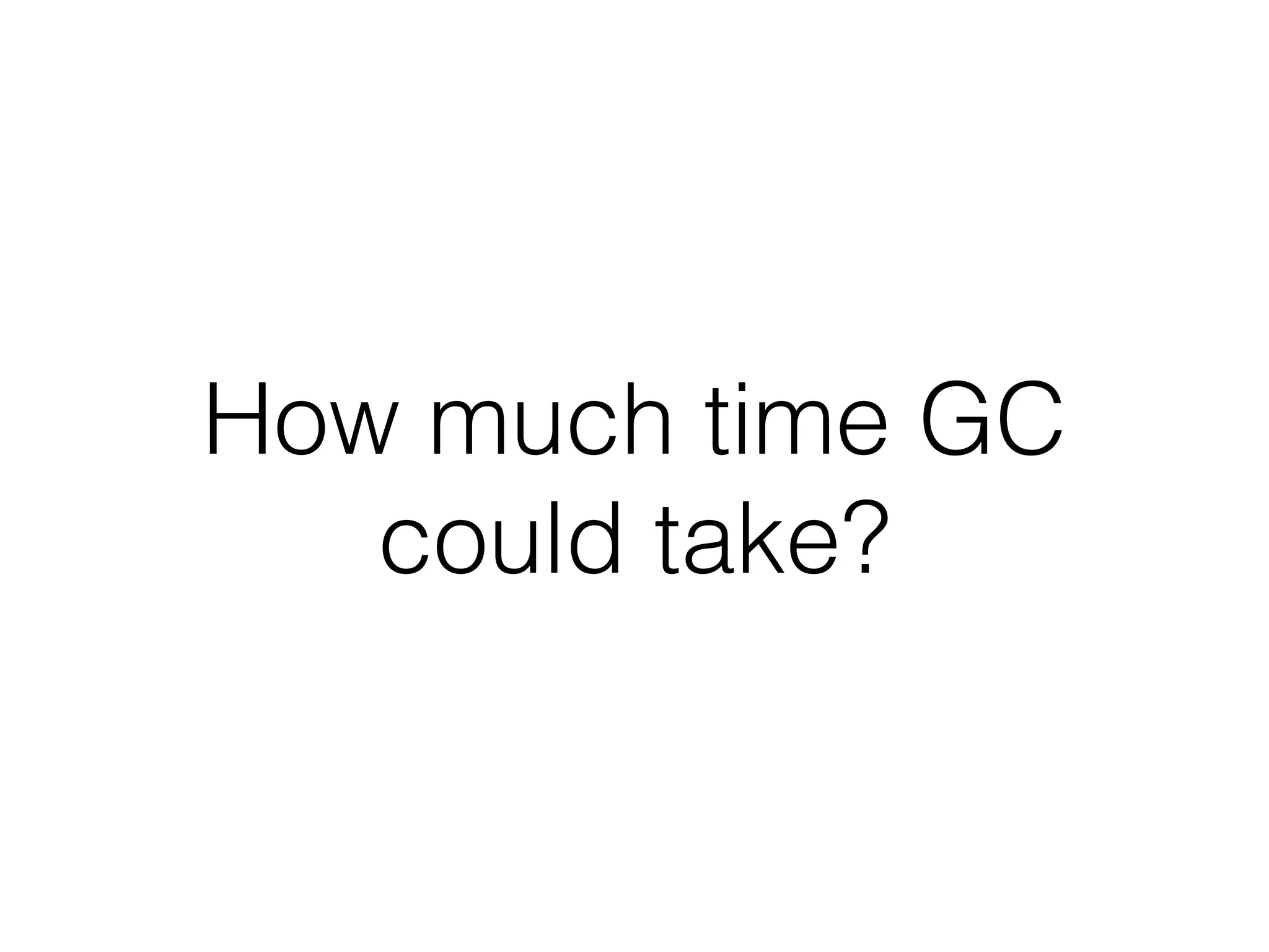 How much time GC
could take?
 