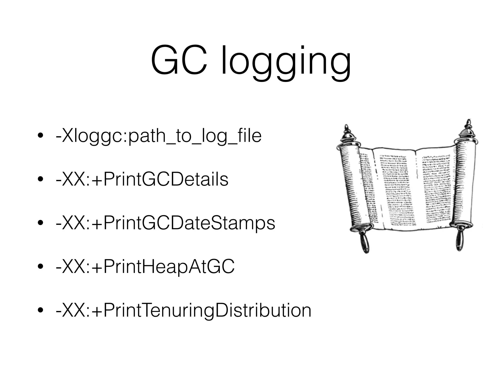 GC logging
• -Xloggc:path_to_log_file
• -XX:+PrintGCDetails
• -XX:+PrintGCDateStamps
• -XX:+PrintHeapAtGC
• -XX:+PrintTenuringDistribution
 