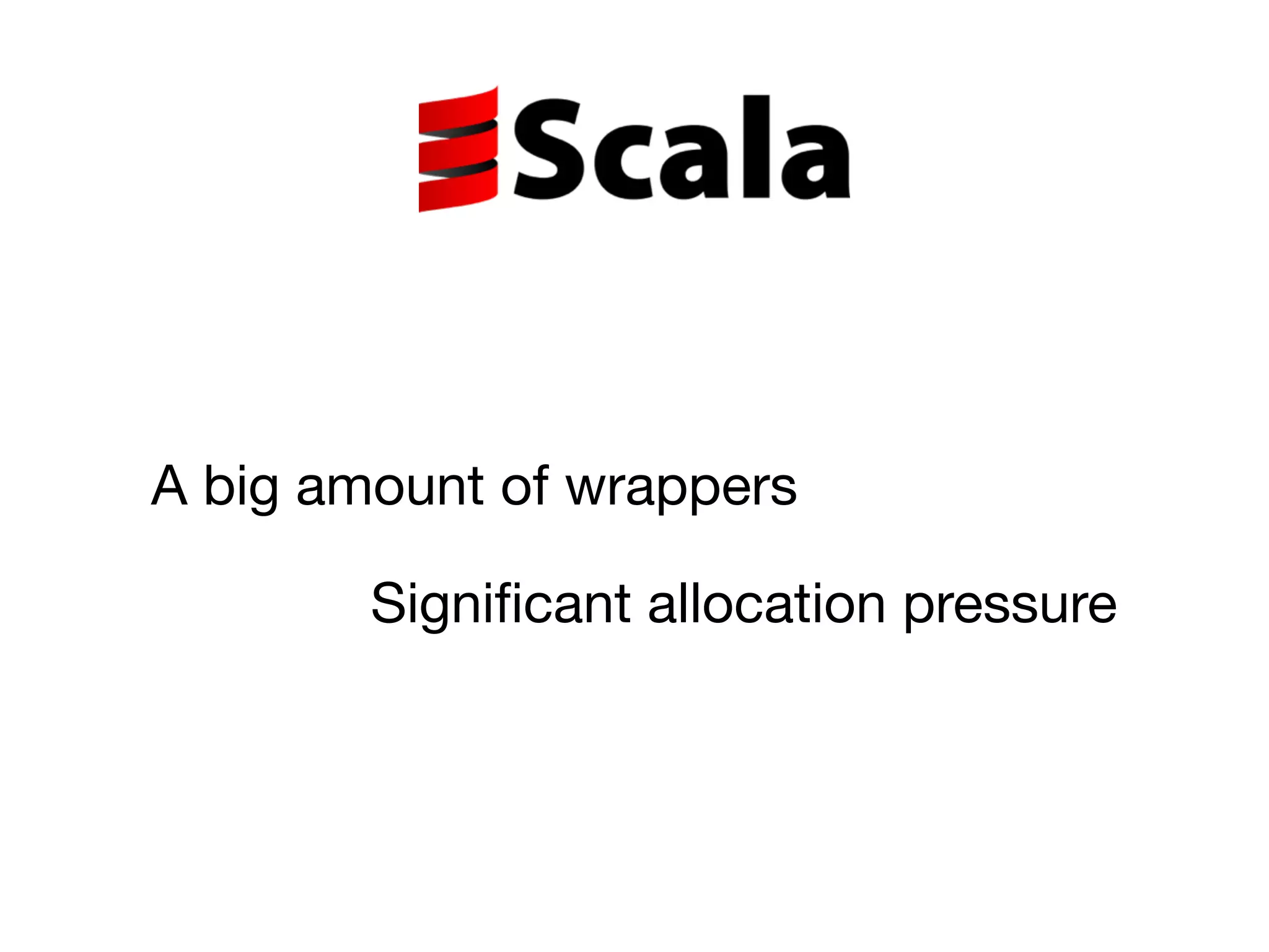 A big amount of wrappers
Significant allocation pressure
 