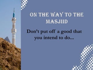 On the way to the Masjiid Don’t put off a good that you intend to do... 