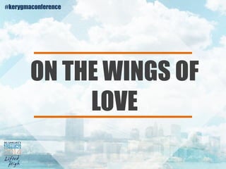 ON THE WINGS OF 
LOVE 
#kerygmaconference 
 