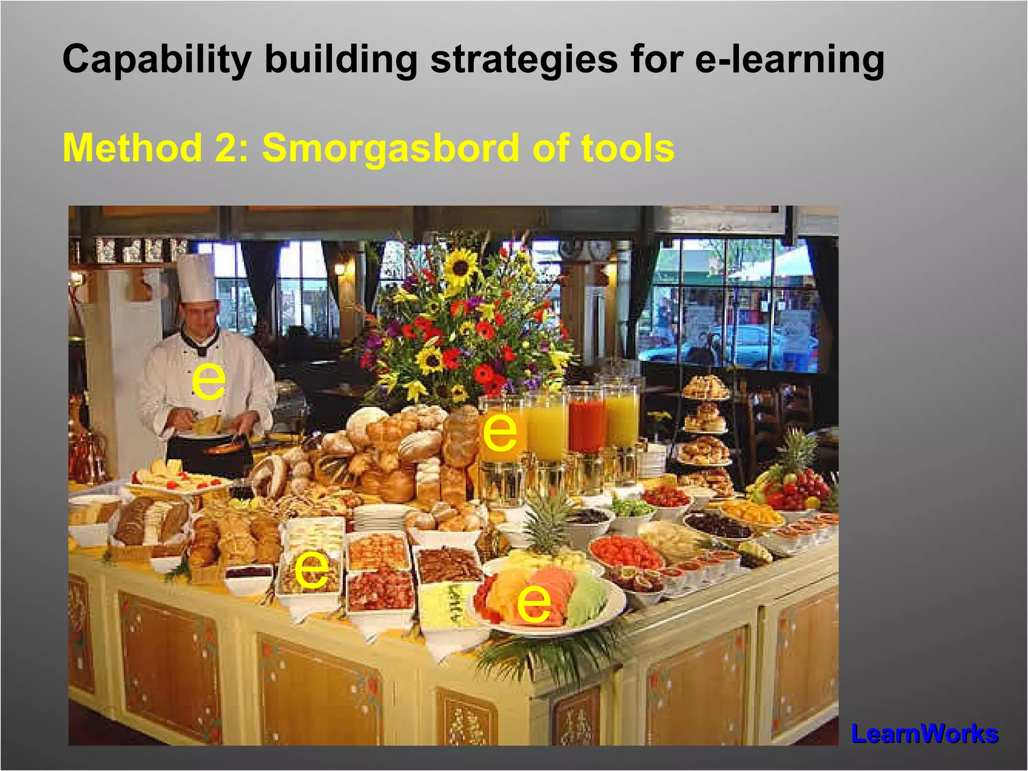 Capability building strategies for e-learning   Method 2: Smorgasbord of tools e e e e e 