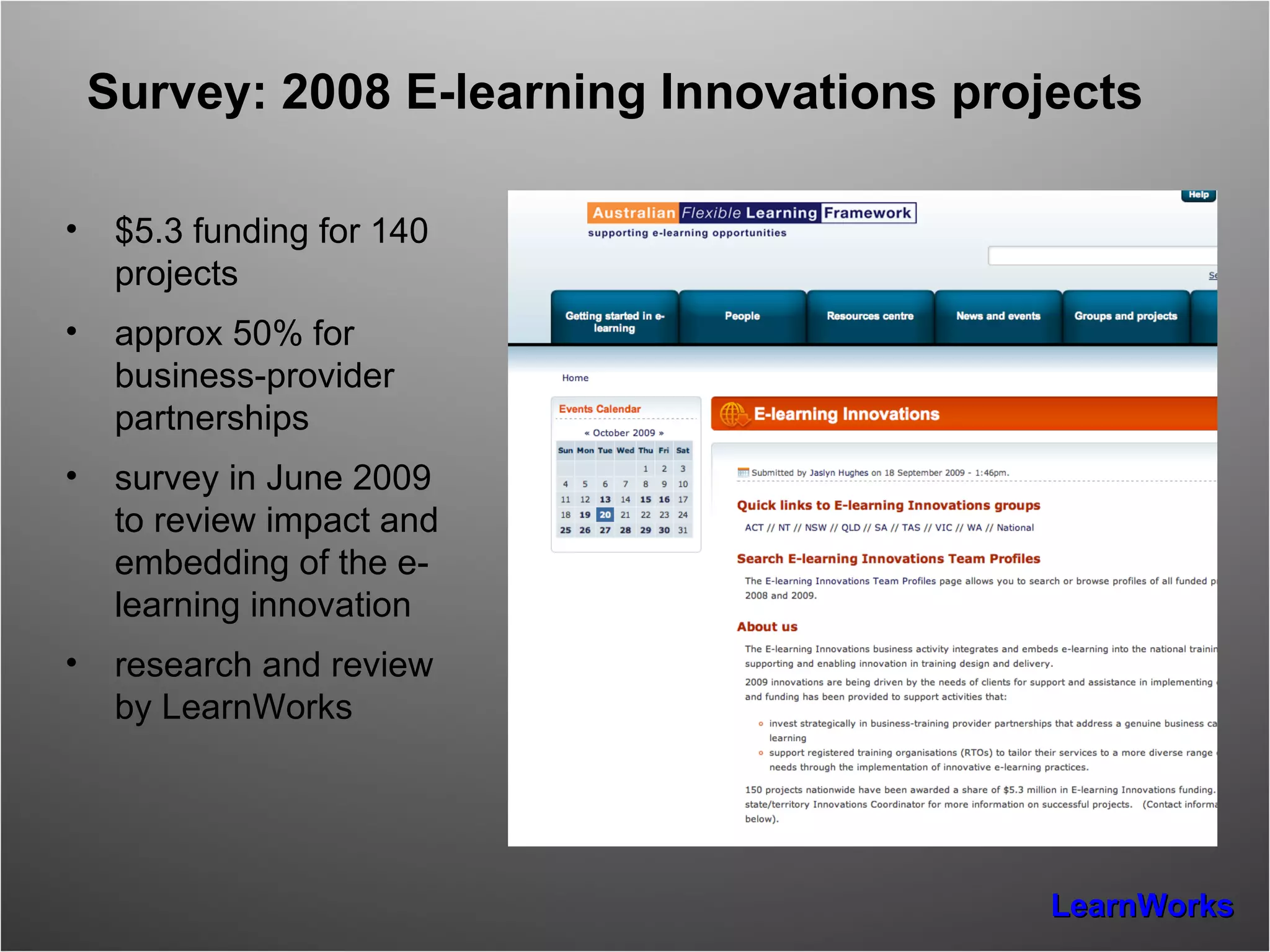 Survey: 2008 E-learning Innovations projects $5.3 funding for 140 projects approx 50% for business-provider partnerships survey in June 2009 to review impact and embedding of the e-learning innovation research and review by LearnWorks 