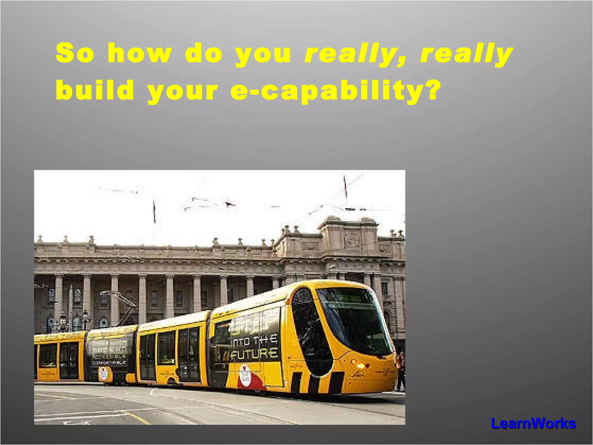 So how do you  really, really  build your e-capability? 