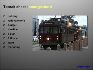 Toorak check:  smorgasbord ✗ delivery ✗ rationale for e ✗ budget ✗ timeline ✗ a plan ✗ follow up ✗ team ✗ marketing 