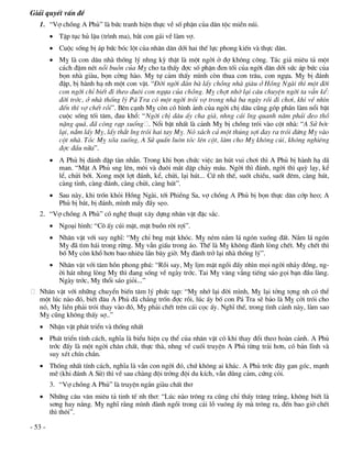 Gi¶i quyÕt vÊn ®Ò
   1. “Vî chång A Phñ” lµ bøc tranh hiÖn thùc vÒ sè phËn cña d©n téc miÒn nói.
          TËp tôc hñ lËu (tr×nh ma), b¾t con g¸i vÒ lµm vî.
          Cuéc sèng bÞ ¸p bøc bãc lét cña nh©n d©n díi hai thÕ lùc phong kiÕn vµ thùc d©n.
          Mþ lµ con d©u nhµ thèng lý nhng kú thËt lµ mét ngêi ë ®î kh«ng c«ng. T¸c gi¶ miªu t¶ mét
           c¸ch ®Ëm nÐt nçi buån cña Mþ cho ta thÊy ®îc sè phËn ®en tèi cña ngêi d©n díi søc ¸p bøc cña
           bän nhµ giµu, bän cêng hµo. Mþ tù c¶m thÊy m×nh cßn thua con tr©u, con ngùa. Mþ bÞ ®¸nh
           ®Ëp, bÞ hµnh h¹ nh mét con vËt. “§êi ngêi ®µn bµ lÊy chång nhµ giµu ë Hång Ngµi th× mét ®êi
           con ngêi chØ biÕt ®i theo ®u«i con ngùa cña chång. Mþ chît nhí l¹i c©u chuyÖn ngêi ta vÉn kÓ:
           ®êi tríc, ë nhµ thèng lý P¸ Tra cã mét ngêi trãi vî trong nhµ ba ngµy råi ®i ch¬i, khi vÒ nh×n
           ®Õn th× vî chÕt råi”. Bªn c¹nh Mþ cßn cã h×nh ¶nh cña ngêi chÞ d©u còng gãp phÇn lµm næi bËt
           cuéc sèng tèi t¨m, ®au khæ: “Ngêi chÞ d©u Êy cha giµ, nhng c¸i lng quanh n¨m ph¶i ®eo thå
           nÆng qu¸, ®· cßng r¹p xuèng . Næi bËt nhÊt lµ c¶nh Mþ bÞ chång trãi vµo cét nhµ: “A Sö bíc
           l¹i, n¾m lÊy Mþ, lÊy th¾t lng trãi hai tay Mþ. Nã x¸ch c¶ mét thóng sîi ®ay ra trãi ®øng Mþ vµo
           cét nhµ. Tãc Mþ xâa xuèng, A Sö quÊn lu«n tãc lªn cét, lµm cho Mþ kh«ng cói, kh«ng nghiªng
           ®îc ®Çu n÷a”.
          A Phñ bÞ ®¸nh ®Ëp tµn nhÉn. Trong khi bän chøc viÖc ¨n hót vui ch¬i th× A Phñ bÞ hµnh h¹ d·
           man. “MÆt A Phñ sng lªn, m«i vµ ®u«i m¾t dËp ch¶y m¸u. Ngêi th× ®¸nh, ngêi th× quú l¹y, kÓ
           lÓ, chöi bíi. Xong mét lît ®¸nh, kÓ, chöi, l¹i hót... Cø nh thÕ, suèt chiÒu, suèt ®ªm, cµng hót,
           cµng tØnh, cµng ®¸nh, cµng chöi, cµng hót”.
          Sau nµy, khi trèn khái Hång Ngµi, tíi PhiÒng Sa, vî chång A Phñ bÞ bän thùc d©n cíp heo; A
           Phñ bÞ b¾t, bÞ ®¸nh, m×nh mÈy ®Çy sÑo.
   2. “Vî chång A Phñ” cã nghÖ thuËt x©y dùng nh©n vËt ®Æc s¾c.
          Ngo¹i h×nh: “C« Êy cói mÆt, mÆt buån rêi rîi”.
          Nh©n vËt víi suy nghÜ: “Mþ chØ bng mÆt khãc. Mþ nÐm n¾m l¸ ngãn xuèng ®Êt. N¾m l¸ ngãn
           Mþ ®· t×m h¸i trong rõng. Mþ vÉn giÊu trong ¸o. ThÕ lµ Mþ kh«ng ®µnh lßng chÕt. Mþ chÕt th×
           bè Mþ cßn khæ h¬n bao nhiªu lÇn b©y giê. Mþ ®µnh trë l¹i nhµ thèng lý”.
          Nh©n vËt víi t©m hån phong phó: “Råi say, Mþ lÞm mÆt ngåi ®Êy nh×n mäi ngêi nh¶y ®ång, ng-
           êi h¸t nhng lßng Mþ th× ®ang sèng vÒ ngµy tríc. Tai Mþ v¨ng v¼ng tiÕng s¸o gäi b¹n ®Çu lµng.
           Ngµy tríc, Mþ thæi s¸o giái...”
   Nh©n vËt víi nh÷ng chuyÓn biÕn t©m lý phøc t¹p: “Mþ nhí l¹i ®êi m×nh, Mþ l¹i tëng tîng nh cã thÓ
   mét lóc nµo ®ã, biÕt ®©u A Phñ ®· ch¼ng trèn ®îc råi, lóc Êy bè con P¸ Tra sÏ b¶o lµ Mþ cëi trãi cho
   nã, Mþ liÒn ph¶i trãi thay vµo ®ã, Mþ ph¶i chÕt trªn c¸i cäc Êy. NghÜ thÕ, trong t×nh c¶nh nµy, lµm sao
   Mþ còng kh«ng thÊy sî..”
    NhËn vËt ph¸t triÓn vµ thèng nhÊt
    Ph¸t triÓn tÝnh c¸ch, nghÜa lµ biÓu hiÖn cô thÓ cña nh©n vËt cã khi thay ®æi theo hoµn c¶nh. A Phñ
     tríc ®Êy lµ mét ngêi ch©n chÊt, thùc thµ, nhng vÒ cuèi truyÖn A Phñ tõng tr¶i h¬n, cã b¶n lÜnh vµ
     suy xÐt chÝn ch¾n.
    Thèng nhÊt tÝnh c¸ch, nghÜa lµ vÉn con ngêi ®ã, chø kh«ng ai kh¸c. A Phñ tríc ®©y gan gãc, m¹nh
     mÏ (khi ®¸nh A Sö) th× vÒ sau chµng ®éi trëng ®éi du kÝch, vÉn dòng c¶m, cøng cái.
         3. “Vî chång A Phñ” lµ truyÖn ng¾n giµu chÊt th¬
    Nh÷ng c©u v¨n miªu t¶ tinh tÕ nh th¬: “Lóc nµo tr«ng ra còng chØ thÊy tr¨ng tr¾ng, kh«ng biÕt lµ
     s¬ng hay n¾ng. Mþ nghÜ r»ng m×nh ®µnh ngåi trong c¸i lç vu«ng Êy mµ tr«ng ra, ®Õn bao giê chÕt
     th× th«i”.

- 53 -
 