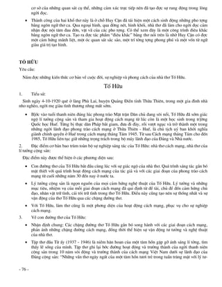 c¬ së cña nh÷ng quan s¸t cô thÓ, nh÷ng c¶m xóc trùc tiÕp nªn ®· t¹o ®îc sù rung ®éng trong lßng
         ngêi ®äc.
       Thµnh c«ng cña hai khæ th¬ nµy lµ ë chç Huy CËn ®· t¸i hiÖn mét c¸ch sinh ®éng nh÷ng pho tîng
        b»ng ng«n ng÷ th¬ ca. Qua ngo¹i h×nh, qua ®êng nÐt, h×nh khèi, nhµ th¬ ®· lµm cho ngêi ®äc c¶m
        nhËn ®îc néi t©m ®au ®ín, vËt v· cña c¸c pho tîng. Cã thÓ xem ®©y lµ mét c«ng tr×nh ®iªu kh¾c
        b»ng ng«n ng÷ th¬ ca. T¹o ra ®îc t¸c phÈm “®iªu kh¾c” b»ng th¬ nãi trªn lµ nhê Huy CËn cã ®îc
        mét c¶m høng m·nh liÖt, mét ãc quan s¸t s¾c s¶o, mét trÝ tëng tîng phong phó vµ mét vèn tõ ng÷
        giµu gi¸ trÞ t¹o h×nh.


TỐ HỮU
Yªu cÇu:
     N¾m ®îc nh÷ng kiÕn thøc c¬ b¶n vÒ cuéc ®êi, sù nghiÖp vµ phong c¸ch cña nhµ th¬ Tè H÷u.

                                                  Tè H÷u
1.       TiÓu sö:
  Sinh ngµy 4-10-1920 quª ë lµng Phï Lai, huyÖn Qu¶ng §iÒn tØnh Thõa Thiªn, trong mét gia ®×nh nhµ
nho nghÌo, ngêi mÑ giµu t×nh th­¬ng nhng mÊt sím.
       B]íc vµo tuæi thanh niªn ®óng lóc phong trµo MÆt trËn D©n chñ ®ang s«i næi, Tè H÷u ®· sím gi¸c
        ngé lÝ t­ëng céng s¶n vµ tham gia ho¹t ®éng c¸ch m¹ng tõ lóc cßn lµ mét häc sinh trong tr]êng
        Quèc häc HuÕ. Tõng bÞ thùc d©n Ph¸p b¾t giam, ®­a ®i ®µy, råi v­ît ngôc vµ trë thµnh mét trong
        nh÷ng ngêi l·nh ®¹o phong trµo c¸ch m¹ng ë Thõa Thiªn - HuÕ, lµ chñ tÞch uû ban khëi nghÜa
        giµnh chÝnh quyÒn ë HuÕ trong c¸ch m¹ng th¸ng T¸m 1945. Tõ sau C¸ch m¹ng th¸ng T¸m cho ®Õn
        1985, Tè H÷u liªn tôc gi÷ nh÷ng träng tr¸ch trong bé m¸y l·nh ®¹o cña §¶ng vµ Nhµ n­íc.
2.     §Æc ®iÓm c¬ b¶n bao trïm toµn bé sù nghiÖp s¸ng t¸c cña Tè H÷u: nhµ th¬ c¸ch m¹ng, nhµ th¬ cña
lÝ t­ëng céng s¶n:
     §Æc ®iÓm nµy ®­îc thÓ hiÖn ë c¸c ph­¬ng diÖn sau:
       Con ®­êng th¬ cña Tè H÷u b¾t ®Çu cïng lóc víi sù gi¸c ngé cña nhµ th¬. Qu¸ tr×nh s¸ng t¸c g¾n bã
        mËt thiÕt víi qu¸ tr×nh ho¹t ®éng c¸ch m¹ng cña t¸c gi¶ vµ víi c¸c giai ®o¹n cña phong trµo c¸ch
        m¹ng tõ cuèi nh÷ng n¨m 30 ®Õn nay ë n­íc ta.
       Lý t­ëng céng s¶n lµ ngän nguån cña mäi c¶m høng nghÖ thuËt cña Tè H÷u. Lý t­ëng vµ nh÷ng
        môc tiªu, nhiÖm vô cña mçi giai ®o¹n c¸ch m¹ng ®· qui ®Þnh tõ ®Ò tµi, chñ ®Ò ®Õn c¶m høng chñ
        ®¹o, nh©n vËt tr÷ t×nh, c¸i t«i tr÷ t×nh trong th¬ Tè H÷u. §iÒu nµy còng t¹o nªn sù thèng nhÊt vµ sù
        vËn ®éng cña th¬ Tè H÷u qua c¸c chÆng ®­êng th¬.
       Víi Tè H÷u, lµm th¬ còng lµ mét ph¬ng diÖn cña ho¹t ®éng c¸ch m¹ng, phôc vô cho sù nghiÖp
        c¸ch m¹ng.
3.       VÒ con ®­êng th¬ cña Tè H÷u:
       NhËn ®Þnh chung: C¸c chÆng ®­êng th¬ Tè H÷u g¾n bã song hµnh víi c¸c giai ®o¹n c¸ch m¹ng,
        ph¶n ¸nh nh÷ng chÆng ®­êng c¸ch m¹ng, ®ång thêi thÓ hiÖn sù vËn ®éng t­ t­ëng vµ nghÖ thuËt
        cña nhµ th¬.
       TËp th¬ ®Çu Tõ Êy (1937 - 1946) lµ niÒm h©n hoan cña mét t©m hån gÆp gì ¸nh s¸ng lÝ tëng, t×m
        thÊy lÏ sèng cña m×nh. TËp th¬ ghi l¹i bíc ®­êng ho¹t ®éng vµ tr­ëng thµnh cña ngêi thanh niªn
        céng s¶n trong 10 n¨m s«i ®éng vµ tr­ëng thµnh cña c¸ch m¹ng ViÖt Nam d­íi sù l·nh ®¹o cña
        §¶ng céng s¶n: “Nh÷ng vÇn th¬ ng©y ngÊt cña mét t©m hån t­¬i trÎ trong tuÇn tr¨ng mËt víi lý t­-

- 76 -
 