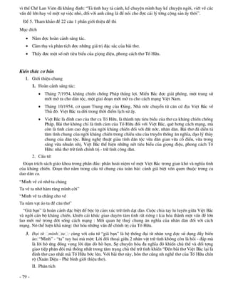 v× thÕ ChÕ Lan Viªn ®· kh¼ng ®Þnh: “T¶ t×nh hay t¶ c¶nh, kÓ chuyÖn m×nh hay kÓ chuyÖn ngêi, viÕt vÒ c¸c
vÊn ®Ò lín hay vÒ mét sù viÖc nhá, ®èi víi anh còng lµ ®Ó nãi cho ®îc c¸i lý tëng céng s¶n Êy th«i”.
  §Ò 5. Tham kh¶o ®Ò 22 c©u 1 phÇn giíi thiÖu ®Ò thi
Môc ®Ých
    N¾m ®îc hoµn c¶nh s¸ng t¸c.
    C¶m thô vµ ph©n tÝch ®îc nh÷ng gi¸ trÞ ®Æc s¾c cña bµi th¬.
    ThÊy ®îc mét sè nÐt tiªu biÓu cña giäng ®iÖu, phong c¸ch th¬ Tè H÷u.


KiÕn thøc c¬ b¶n
   I. Giíi thiÖu chung
         1. Hoµn c¶nh s¸ng t¸c:
             Th¸ng 7/1954, kh¸ng chiÕn chèng Ph¸p th¾ng lîi. MiÒn B¾c ®îc gi¶i phãng, mét trang sö
              míi më ra cho d©n téc, mét giai ®o¹n míi më ra cho c¸ch m¹ng ViÖt Nam.
             Th¸ng 10/1954, c¬ quan Trung ¬ng cña §¶ng, Nhµ níc chuyÓn tõ c¨n cø ®Þa ViÖt B¾c vÒ
              Thñ ®«. ViÖt B¾c ra ®êi trong thêi ®iÓm lÞch sö Êy.
             ViÖt B¾c lµ ®Ønh cao cña th¬ ca Tè H÷u, lµ thµnh tùu tiªu biÓu cña th¬ ca kh¸ng chiÕn chèng
              Ph¸p. Bµi th¬ kh«ng chØ lµ t×nh c¶m cña Tè H÷u ®èi víi ViÖt B¾c, quª h¬ng c¸ch m¹ng, mµ
              cßn lµ t×nh c¶m cao ®Ñp cña ngêi kh¸ng chiÕn ®èi víi ®Êt níc, nh©n d©n. Bµi th¬ ®· diÔn t¶
              t©m t×nh chung cña ngêi kh¸ng chiÕn trong chiÒu s©u cña truyÒn thèng ©n nghÜa, ®¹o lý thñy
              chung cña d©n téc. B»ng nghÖ thuËt giµu tÝnh d©n téc võa d©n gian võa cæ ®iÓn, võa trong
              s¸ng võa nhuÇn nhÞ, ViÖt B¾c thÓ hiÖn nh÷ng nÐt tiªu biÓu cña giäng ®iÖu, phong c¸ch Tè
              H÷u: nhµ th¬ tr÷ t×nh chÝnh trÞ - tr÷ t×nh c«ng d©n.
         2. CÊu tø:
  §o¹n trÝch s¸ch gi¸o khoa trong phÇn ®Çu: phÇn hoµi niÖm vÒ mét ViÖt B¾c trong gian khã vµ nghÜa t×nh
cña kh¸ng chiÕn. §o¹n th¬ n»m trong cÊu tø chung cña toµn bµi: c¶nh gi· biÖt vèn quen thuéc trong ca
dao d©n ca.
“M×nh vÒ cã nhí ta ch¨ng
Ta vÒ ta nhí hµm r¨ng m×nh cêi”
“M×nh vÒ ta ch¼ng cho vÒ
Ta n¾m v¹t ¸o ta ®Ò c©u th¬”
  “Gi· b¹n” lµ hoµn c¶nh ®Æc biÖt ®Ó béc lé c¶m xóc tr÷ t×nh d¹t dµo. Cuéc chia tay lu luyÕn gi÷a ViÖt B¾c
vµ ngêi c¸n bé kh¸ng chiÕn, khiÕn c¸i khóc giao duyªn t©m t×nh rÊt riªng t kia hãa thµnh mét vÊn ®Ò lín
lao míi mÎ trong ®êi sèng c¸ch m¹ng : Mèi quan hÖ thuû chung ©n nghÜa cña nh©n d©n ®èi víi c¸ch
m¹ng. Nã thÓ hiÖn kh¶ n¨ng: th¬ hãa nh÷ng vÊn ®Ò chÝnh trÞ cña Tè H÷u.
   3. §¹i tõ m×nh ta : cïng víi cÊu tø “gi· b¹n” lµ hÖ thèng ®¹i tõ nh©n xng ®îc sö dông ®Çy biÕn
      ¶o: “M×nh” - “ta” tuy hai mµ mét: Lêi ®èi tho¹i gi÷a 2 nh©n vËt tr÷ t×nh kh«ng cßn lµ hái - ®¸p mµ
      lµ lêi h« øng ®ång väng lêi dÆn dß hß hÑn. Sù chuyÓn hãa ®a nghÜa ®ã khiÕn chñ thÓ vµ ®èi tîng
      giao tiÕp ph©n ®«i mµ thèng nhÊt trong t©m tr¹ng chñ thÓ tr÷ t×nh khiÕn “§Õn bµi th¬ ViÖt B¾c l¹i lµ
      ®Ønh th¬ cao nhÊt mµ Tè H÷u bíc lªn. Víi bµi th¬ nµy, hån th¬ còng nh nghÒ th¬ cña Tè H÷u chÝn
      ré (Xu©n DiÖu - Phª b×nh giíi thiÖu th¬).
         II. Ph©n tÝch

- 79 -
 