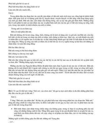 Ph¶i biÕt g¾n bã vµ san sÎ
Ph¶i biÕt hãa th©n cho d¸ng h×nh xø së
Lµm nªn ®Êt níc mu«n ®êi...
Gîi ý:
  Trong phÇn ®Çu cña ®o¹n th¬, t¸c gi¶ ®· c¶m nhËn vÒ ®Êt níc mét c¸ch trän vÑn, tæng hîp tõ nhiÒu b×nh
diÖn: thêi gian lÞch sö vµ kh«ng gian ®Þa lý, huyÒn tho¹i, truyÒn thuyÕt vµ ®êi sèng sinh ho¹t hµng ngµy
cña mçi gia ®×nh. §Êt níc ®îc c¶m nhËn võa thiªng liªng, s©u xa l¹i võa gÇn gòi th©n thiÕt. Nh÷ng dßng
th¬ ë cuèi phÇn lµ mét sù c¶m nhËn s©u s¾c vµ ph¸t hiÖn míi mÎ cña t¸c gi¶ vÒ ®Êt níc trong sù sèng, t×nh
yªu, trong vËn mÖnh vµ tr¸ch nhiÖm cña mçi c¸ nh©n.
   Trong anh vµ em h«m nay
   §Òu cã mét phÇn ®Êt níc.
  §Êt níc kh«ng chØ lµ nói s«ng, rõng, biÓn, kh«ng chØ lµ lÞch sö dùng níc vµ gi÷ níc mµ §Êt níc cßn ®îc
kÕt tinh vµ tån t¹i trong sù sèng cña mçi c¸ nh©n, mçi chóng ta h«m nay. Qu¶ vËy, sù sinh thµnh cña mçi
c¸ nh©n ®Òu cã céi nguån s©u xa tõ d©n téc vµ ®îc thõa hëng thµnh qu¶ vËt chÊt vµ tinh thÇn do bao thÕ hÖ
t¹o dùng lªn. Nhng sù sèng cña mçi c¸ nh©n chØ cã thÓ tån t¹i vµ cã ý nghÜa trong sù hµi hßa víi nh÷ng c¸
nh©n kh¸c vµ toµn thÓ céng ®ång:
Khi hai ®øa cÇm tay
§Êt níc trong ta hµi hoµ nång th¾m
Khi chóng ta cÇm tay mäi ngêi
§Êt níc vÑn toµn to lín.
§Êt níc ®îc trêng tån qua sù tiÕp nèi cña c¸c thÕ hÖ vµ c¸c thÕ hÖ mai sau sÏ ®a ®Êt níc tíi sù ph¸t triÓn
xa h¬n, ®Õn “Nh÷ng th¸ng ngµy m¬ méng”.
  Nh÷ng c©u th¬ cña NguyÔn Khoa §iÒm ®· ph¸t hiÖn mét ch©n lÝ gi¶n dÞ mµ s©u s¾c vÒ ®Êt níc. §Êt níc
kh«ng chØ lµ mét kh¸ch thÓ ë ngoµi mçi chóng ta mµ tån t¹i ngay trong c¬ thÓ, trong sù sèng mçi ngêi.
§Êt níc trë nªn hÕt søc thiªng liªng mµ gÇn gòi víi mçi ngêi. Ch©n lÝ Êy mét lÇn n÷a ®îc t¸c gi¶ nh¾c l¹i
nh lêi nh¾n nhñ tha thiÕt “Em ¬i em, ®Êt níc lµ m¸u x¬ng cña m×nh”. Tõ ®ã dÉn ®Õn lêi nh¾c nhë vÒ tr¸ch
nhiÖm thiªng liªng cña mçi ngêi víi ®Êt níc.
“Ph¶i biÕt g¾n bã vµ san sÎ
Ph¶i biÕt hãa th©n cho d¸ng h×nh xø së
Lµm nªn ®Êt níc mu«n ®êi”.


§Ò 2. V× sao Cã thÓ nãi t tëng “§Êt níc cña nh©n d©n” ®· qui tô mäi c¸ch nh×n vµ ®a ®Õn nh÷ng ph¸t hiÖn
®éc ®¸o cña t¸c gi¶ vÒ ®Êt níc ?
   Gîi ý:
  T tëng “§Êt níc cña nh©n d©n” ®· ®îc t¸c gi¶ ph¸t biÓu trùc tiÕp trong phÇn hai cña ®o¹n th¬ “§Êt níc”
nhng ®ã còng chÝnh lµ t tëng bao trïm, lµ ®iÓm xuÊt ph¸t vµ n¬i quy tô mäi c¶m xóc vµ ph¸t hiÖn cña t¸c
gi¶ vÒ ®Êt níc trong ®o¹n th¬.
    §Êt n­íc ®­îc c¶m nhËn trong chiÒu réng cña kh«ng gian, trong vÎ ®Ñp vµ sù phong phó cña nói
     s«ng víi nh÷ng th¾ng c¶nh k× thó. Nhng ®iÒu quan träng lµ t¸c gi¶ ®· ph¸t hiÖn ra sù g¾n bã s©u xa,
     mËt thiÕt cña thiªn nhiªn ®Êt níc víi cuéc sèng vµ sè phËn cña nh©n d©n, cña v« vµn nh÷ng con ng-
     êi b×nh dÞ:
Nh÷ng ngêi vî nhí chång gãp cho ®Êt níc nh÷ng nói Väng phu
- 117 -
 