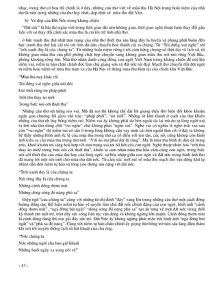 nh¹c, trong th¬ cã ho¹ th× chÝnh lµ ë ®©y, nh÷ng c©u th¬ viÕt vÒ mïa thu Hµ Néi trong hoµi niÖm cña nhµ
th¬ lµ mét trong nh÷ng c©u th¬ hay nhÊt, ®Ñp nhÊt vÒ mïa thu ®Êt ViÖt.
   b) VÎ ®Ñp cña §Êt Níc trong kh¸ng chiÕn
   “§Êt níc” lµ bµi th¬ ng¾n viÕt trong thêi gian dµi nªn kh«ng gian, thêi gian nghÖ thuËt lu«n thay ®æi g¾n
liÒn víi sù thay ®æi c¶nh s¾c mïa thu lµ c¸i t«i tr÷ t×nh nhµ th¬.
  ë bøc tranh thu thø nhÊt t©m tr¹ng cña nhµ th¬ thiÕt tha s©u l¾ng ®Çy lu luyÕn vµ ph¶ng phÊt buån ®Õn
bøc tranh thu thø hai c¸i t«i tr÷ t×nh ®· dÇn chuyÓn ho¸ thµnh c¸i ta chung. Tõ “T«i ®øng vui nghe” tíi
“trêi xanh ®©y lµ cña chóng ta”. Tõ nh÷ng hoµi niÖm riªng t tíi c¶m høng chung vÒ thêi ®¹i vµ lÞch sö, tõ
kh«ng gian mïa thu cña phè phêng chËt hÑp chuyÓn sang kh«ng gian mïa thu n¬i nói rõng ViÖt B¾c,
phãng kho¸ng réng lín. Nhµ th¬ nh©n danh céng ®ång con ngêi ViÖt Nam trong kh¸ng chiÕn ®Ó nãi lªn
niÒm vui, niÒm tù hµo ch©n chÝnh ®îc lµm chñ giang s¬n vµ ®Êt níc t¬i ®Ñp. M¹ch th¬ chuyÓn ®æi ®ét ngét
tõ niÒm hoµi niÖm vÒ mïa thu n¨m xa cña Hµ Néi vÒ th¼ng mïa thu hiÖn t¹i cña chiÕn khu ViÖt B¾c.
“Mïa thu nay kh¸c råi
T«i ®øng vui nghe gi÷a nói ®åi
Giã thæi rõng tre phÊp phíi
Trêi thu thay ¸o míi
Trong biÕc nãi cêi thiÕt tha”
  Nh÷ng c©u th¬ nh tiÕng reo vui. Mµ ®· reo th× kh«ng thÓ dµi lêi giäng ®iÖu th¬ biÕn ®æi kháe kho¾n
ng¾n gän chuéng lèi gieo vÇn tr¾c: “phÊp phíi”, “¸o míi”. Nh÷ng tõ khø thanh ë cuèi c©u th¬ khiÕn
nh÷ng c©u th¬ nh bay bæng niÒm vui. NiÒm vui Êy kh«ng ph¶i do bªn ngoµi ®a l¹i mµ do tù lßng ngêi to¶
ra bëi nhµ th¬ dïng ch÷ “vui nghe” chø kh«ng ph¶i “nghe vui”. Nghe vui cã nghÜa lµ nghe tríc vui sau
cßn “vui nghe” th× niÒm vui cã s½n ë trong lßng kh«ng cÇn vay mîn c¸i bªn ngoµi lµm cí. ë ®©y ta kh«ng
hÒ thÊy nh÷ng h×nh ¶nh íc lÖ cña mïa thu trong th¬ ca cæ ®iÓn víi sen tµn, cóc në, còng kh«ng cßn h×nh
¶nh kiªu sa cña mïa thu trong th¬ míi. “Víi ¸o m¬ phai dÖt l¸ vµng”. Mµ lµ mïa thu b×nh dÞ d©n d· trong
trÎo, khoÎ kho¾n t¬i s¸ng hoµ hîp víi t©m tr¹ng vui t¬i hå hëi cña con ngêi. NghÖ thuËt nh©n ho¸ “trêi thu
thay ¸o míi/ trong biÕc nãi cêi thiÕt tha”, khiÕn ta c¶m nhËn mïa thu hßa c¶m cïng con ngêi, trong biÕc
nãi cêi thiÕt tha cña mïa thu hay cña lßng ngêi, sù hßa nhËp gi÷a con ngêi vµ ®Êt níc trong h×nh ¶nh th¬
®· mang tíi mét nÐt míi cho mïa thu ®Êt níc. Tõ c¶m xóc míi mÎ vÒ mïa thu m¹ch th¬ vËn ®éng kh¸ tù
nhiªn dÉn ®Õn niÒm tù hµo vµ lßng yªu th¬ng s©u nÆng víi ®Êt níc.
“Trêi xanh ®©y lµ cña chóng ta
Nói rõng ®©y lµ cña chóng ta
Nh÷ng c¸nh ®ång th¬m m¸t
Nh÷ng dßng s«ng ®á nÆng phï sa”
  §iÖp ng÷ “cña chóng ta” cïng víi nh÷ng tõ chØ ®Þnh “®©y” vang lªn trong nh÷ng c©u th¬ mét c¸ch ®êng
hoµng dâng d¹c thÓ hiÖn niÒm tù hµo vÒ quyÒn lµm chñ ®Êt níc chÝnh ®¸ng cña con ngêi, h×nh ¶nh “c¸nh
®ång th¬m m¸t”, “ng¶ ®êng b¸t ng¸t” “dßng s«ng ®á nÆng phï sa” t¹o Ên tîng vÒ mét ®Êt níc trong thêi
kú thanh t©n tuæi trÎ, trµn ®Çy søc sèng liªn tôc vËn ®éng vµ kh«ng ngõng lín m¹nh. C¸nh ®ång th¬m m¸t
lµ c¸nh ®ång ®ang th× con g¸i ®Çy søc trÎ. §Êt Níc Êy kh«ng ngõng ph¸t triÓn bëi h×nh ¶nh “ng¶ ®êng b¸t
ng¸t” vµ “phï sa ®á nÆng”. Cïng víi niÒm tù hµo ch©n chÝnh Êy giäng th¬ bçng trë nªn s©u l¾ng ®»m th¾m
khi nãi tíi truyÒn thèng lÞch sö bÊt khuÊt cña cha «ng.
“Níc chóng ta
Níc nh÷ng ngêi cha bao giê khuÊt
Nh÷ng buæi ngµy xa väng nãi vÒ”


- 43 -
 