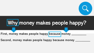 Why money makes people happy?
First, money makes people happy because money _________
Second, money makes people happy because money _________
 