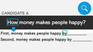 How money makes people happy?
First, money makes people happy by _________
Second, money makes people happy by _________
CANDIDATE A
 