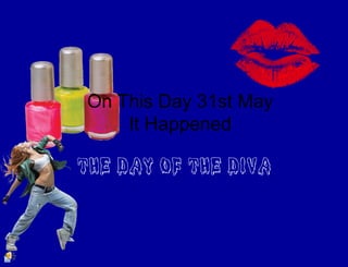 On This Day 31st May
It Happened
THE DAY OF THE DIVA
 