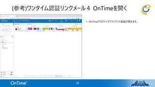 • OnTimeデスクトップクライアント画面が開きます。
(参考)ワンタイム認証リンクメール４ OnTimeを開く
29
 