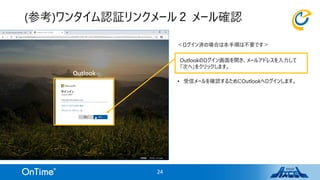 ＜ログイン済の場合は本手順は不要です＞
• 受信メールを確認するためにOutlookへログインします。
(参考)ワンタイム認証リンクメール２ メール確認
24
Outlookのログイン画面を開き、メールアドレスを入力して
「次へ」をクリックします。
 
