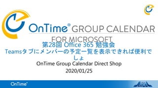 第28回 Office 365 勉強会
Teamsタブにメンバーの予定一覧を表示できれば便利で
しょ
OnTime Group Calendar Direct Shop
2020/01/25
 