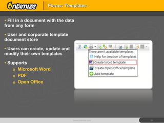 Fill in a document with the data from any form User and corporate template document store Users can create, update and modify their own templates Supports  Microsoft Word PDF Open Office Forms: Templates www.ontimize.com 