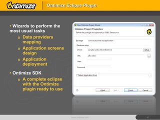 Wizards to perform the most usual tasks Data providers mapping Application screens design Application deployment Ontimize SDK A complete eclipse with the Ontimize plugin ready to use Ontimize Eclipse Plugin www.ontimize.com 