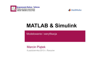 MATLAB & Simulink
Modelowanie i weryfikacja
Marcin Piątek
9 października 2013 r. Rzeszów
 