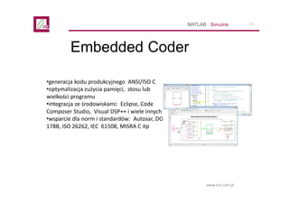 13
www.ont.com.pl
Embedded Coder
SimulinkMATLAB
•generacja kodu produkcyjnego ANSI/ISO C
•optymalizacja zużycia pamięci, s...