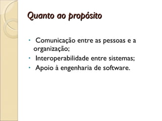 Quanto ao propósito Comunicação entre as pessoas e a organização; Interoperabilidade entre sistemas; Apoio à engenharia de software. 