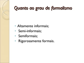 Quanto ao grau de formalismo Altamente informais; Semi-informais; Semiformais; Rigorosamente formais. 