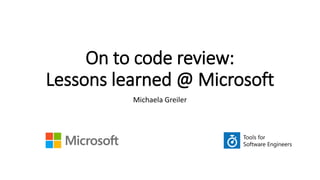 On to code review:
Lessons learned @ Microsoft
Michaela Greiler
 