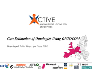Cost Estimation of Ontologies Using ONTOCOM
Elena Simperl, Tobias Bürger, Igor Popov, UIBK
 
