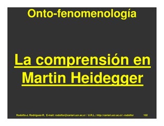 Onto-fenomenología



La comprensión en
 Martin Heidegger

Rodolfo-J. Rodríguez-R. E-mail: rodolfor@cariari.ucr.ac.cr / U.R.L.: http://cariari.ucr.ac.cr/~rodolfor   102
 