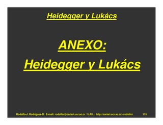 Heidegger y Lukács



                                    ANEXO:
      Heidegger y Lukács


Rodolfo-J. Rodríguez-R. E-mail: rodolfor@cariari.ucr.ac.cr / U.R.L.: http://cariari.ucr.ac.cr/~rodolfor   115
 