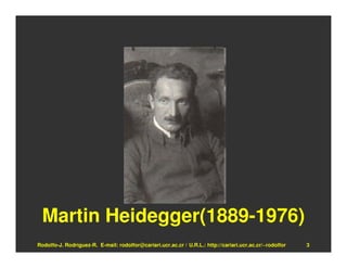 Martin Heidegger(1889-1976)
Rodolfo-J. Rodríguez-R. E-mail: rodolfor@cariari.ucr.ac.cr / U.R.L.: http://cariari.ucr.ac.cr/~rodolfor   3
 