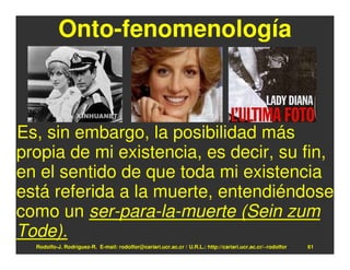 Onto-fenomenología



Es, sin embargo, la posibilidad más
propia de mi existencia, es decir, su fin,
en el sentido de que toda mi existencia
está referida a la muerte, entendiéndose
como un ser-para-la-muerte (Sein zum
Tode).
  Rodolfo-J. Rodríguez-R. E-mail: rodolfor@cariari.ucr.ac.cr / U.R.L.: http://cariari.ucr.ac.cr/~rodolfor   61
 