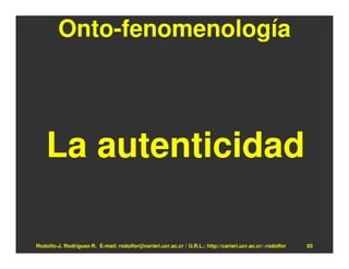 Onto-fenomenología




    La autenticidad

Rodolfo-J. Rodríguez-R. E-mail: rodolfor@cariari.ucr.ac.cr / U.R.L.: http://cariari.ucr.ac.cr/~rodolfor   93
 