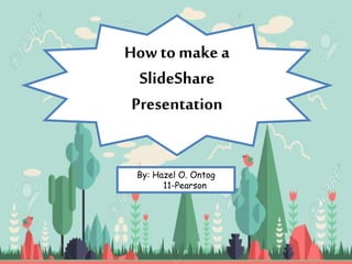 How to make a
SlideShare
Presentation
By: Hazel O. Ontog
11-Pearson
 