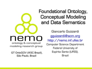 Foundational Ontology,
                      Conceptual Modeling
                      and Data Semantics
                              Giancarlo Guizzardi
                             gguizzardi@acm.org
                           http://nemo.inf.ufes.br
                           Computer Science Department
                               Federal University of
GT OntoGOV (W3C Brazil),      Espírito Santo (UFES),
    São Paulo, Brazil                  Brazil
 