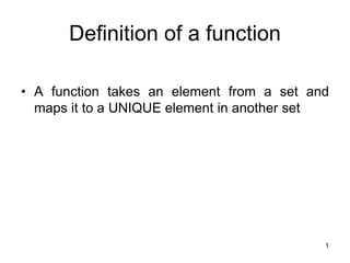 1
Definition of a function
• A function takes an element from a set and
maps it to a UNIQUE element in another set
 