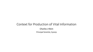 Context for Production of Vital Information
Charles J Klein
Principal Scientist, Cycorp
 