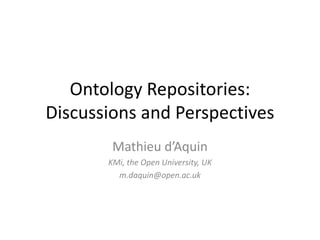 Ontology Repositories:Discussions and Perspectives Mathieu d’Aquin KMi, the Open University, UK m.daquin@open.ac.uk 