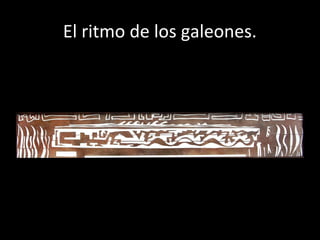 El ritmo de los galeones.
 