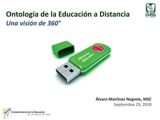 Ontología de la Educación a DistanciaUna visión de 360° Álvaro Martínez Negrete, MSC Septiembre 29, 2010 
