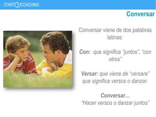 Conversar
Conversar viene de dos palabras
latinas:
Con: que significa “juntos”, “con
otros”
Versar: que viene de “versare”
que significa versos o danzar.
Conversar…
“Hacer versos o danzar juntos”
 