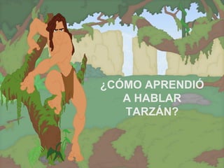 ¿CÓMO APRENDIÓ A HABLAR TARZÁN? 