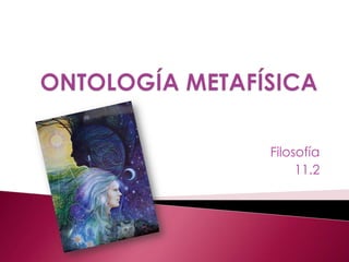 ONTOLOGÍA METAFÍSICA Filosofía 11.2  