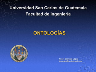 ONTOLOGÍAS Javier Gramajo López [email_address] Universidad San Carlos de Guatemala Facultad de Ingeniería 