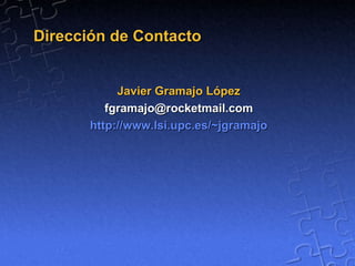 Dirección de Contacto Javier Gramajo López [email_address] http://www.lsi.upc.es/~jgramajo 