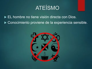 ATEÍSMO
 EL hombre no tiene visión directa con Dios.
 Conocimiento proviene de la experiencia sensible.
 