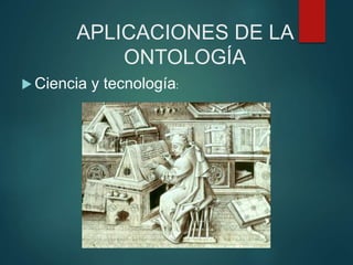 APLICACIONES DE LA
ONTOLOGÍA
 Ciencia y tecnología:
 
