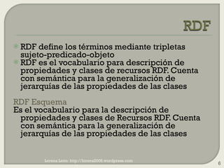 <ul><li>RDF define los términos mediante tripletas sujeto-predicado-objeto </li></ul><ul><li>RDF es el vocabulario para de...